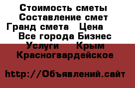 Стоимость сметы. Составление смет. Гранд смета › Цена ­ 700 - Все города Бизнес » Услуги   . Крым,Красногвардейское